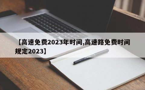 【高速免费2023年时间,高速路免费时间规定2023】
