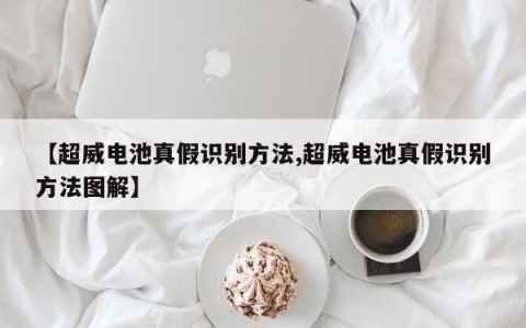 【超威电池真假识别方法,超威电池真假识别方法图解】