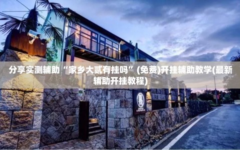 分享实测辅助“家乡大贰有挂吗”(免费)开挂辅助教学(最新辅助开挂教程)