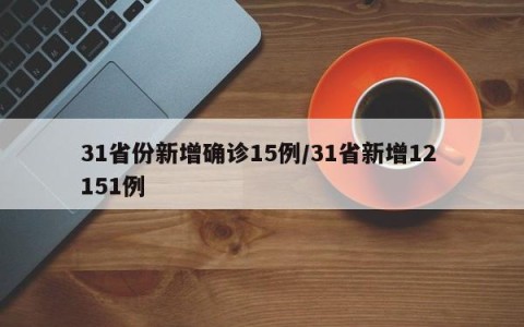 31省份新增确诊15例/31省新增12 151例