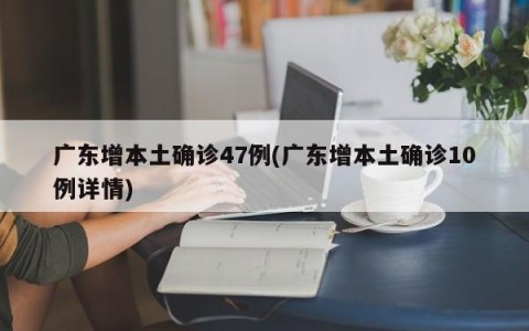 广东增本土确诊47例(广东增本土确诊10例详情)