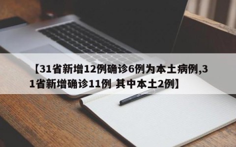 【31省新增12例确诊6例为本土病例,31省新增确诊11例 其中本土2例】