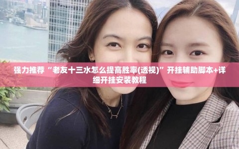 强力推荐“老友十三水怎么提高胜率(透视)”开挂辅助脚本+详细开挂安装教程
