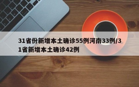 31省份新增本土确诊55例河南33例/31省新增本土确诊42例