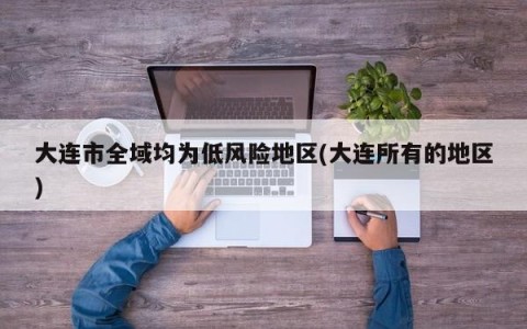大连市全域均为低风险地区(大连所有的地区)
