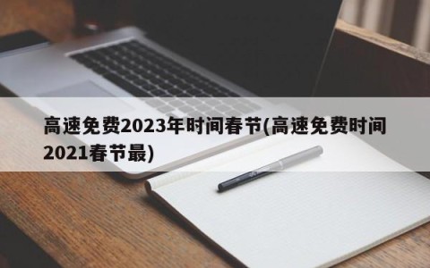 高速免费2023年时间春节(高速免费时间2021春节最)