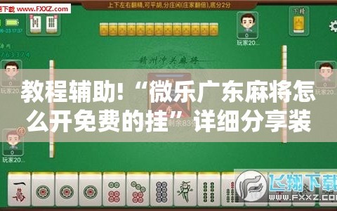 教程辅助!“微乐广东麻将怎么开免费的挂”详细分享装挂步骤