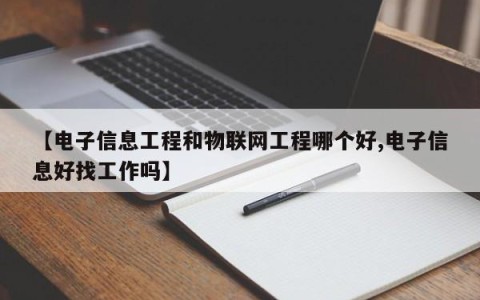 【电子信息工程和物联网工程哪个好,电子信息好找工作吗】