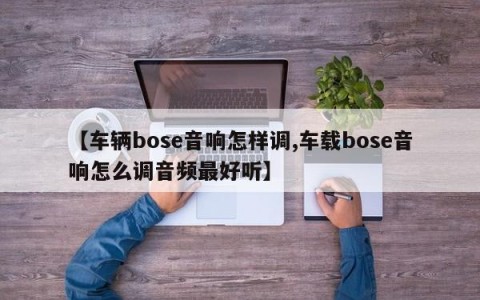 【车辆bose音响怎样调,车载bose音响怎么调音频最好听】