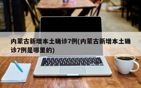 内蒙古新增本土确诊7例(内蒙古新增本土确诊7例是哪里的)