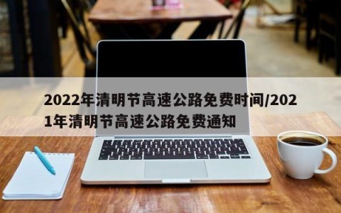 2022年清明节高速公路免费时间/2021年清明节高速公路免费通知