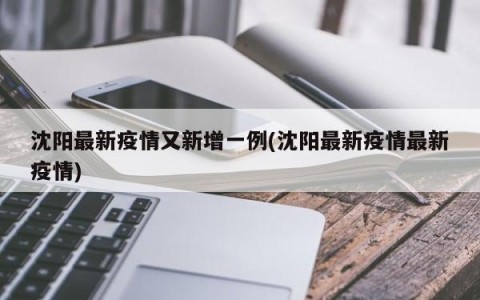沈阳最新疫情又新增一例(沈阳最新疫情最新疫情)