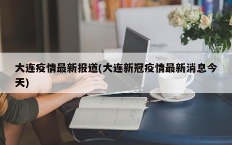 大连疫情最新报道(大连新冠疫情最新消息今天)