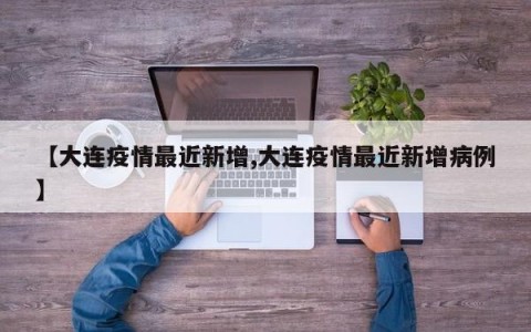 【大连疫情最近新增,大连疫情最近新增病例】