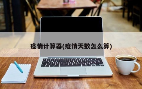 疫情计算器(疫情天数怎么算)