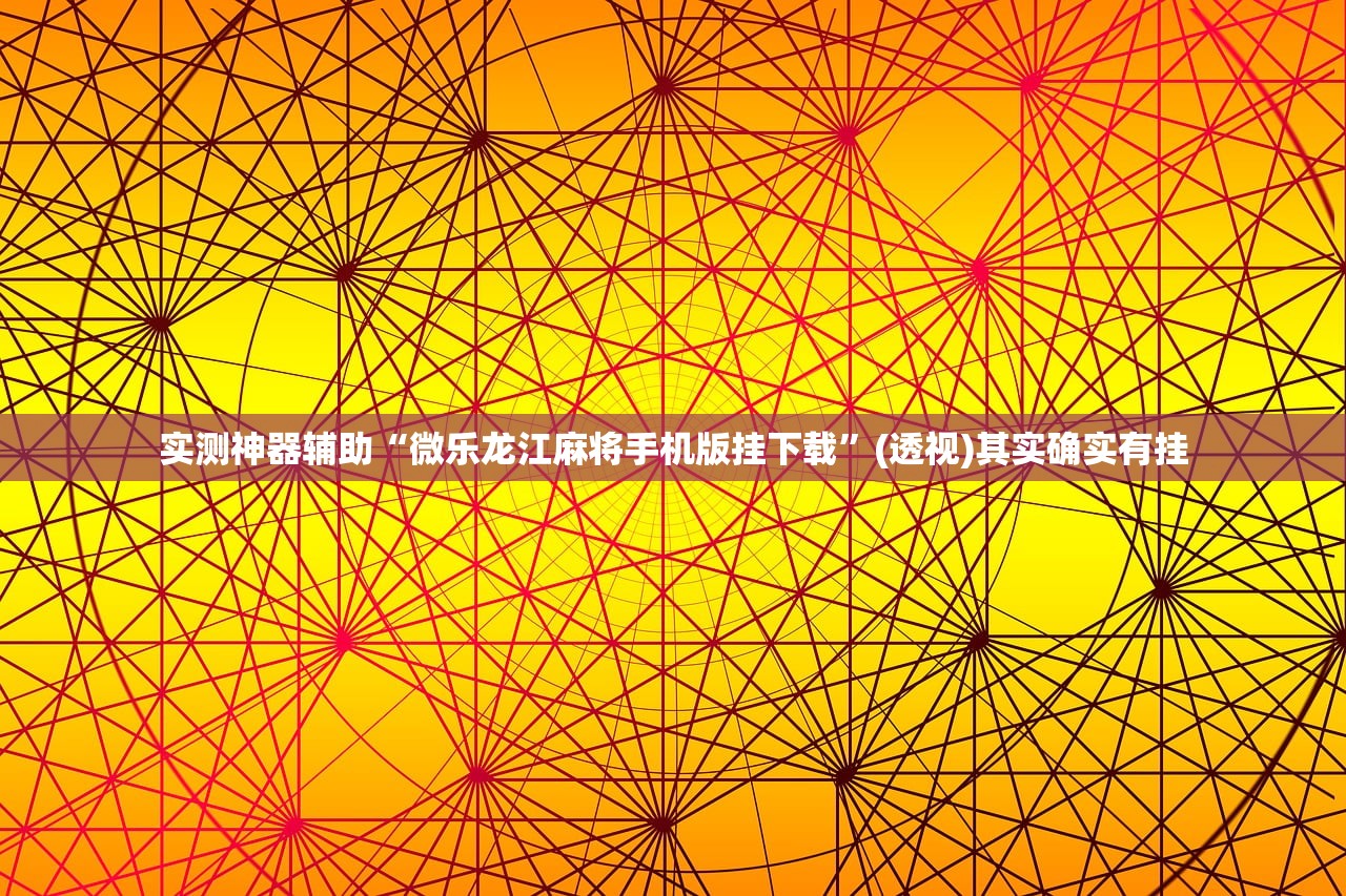 实测神器辅助“微乐龙江麻将手机版挂下载	”(透视)其实确实有挂