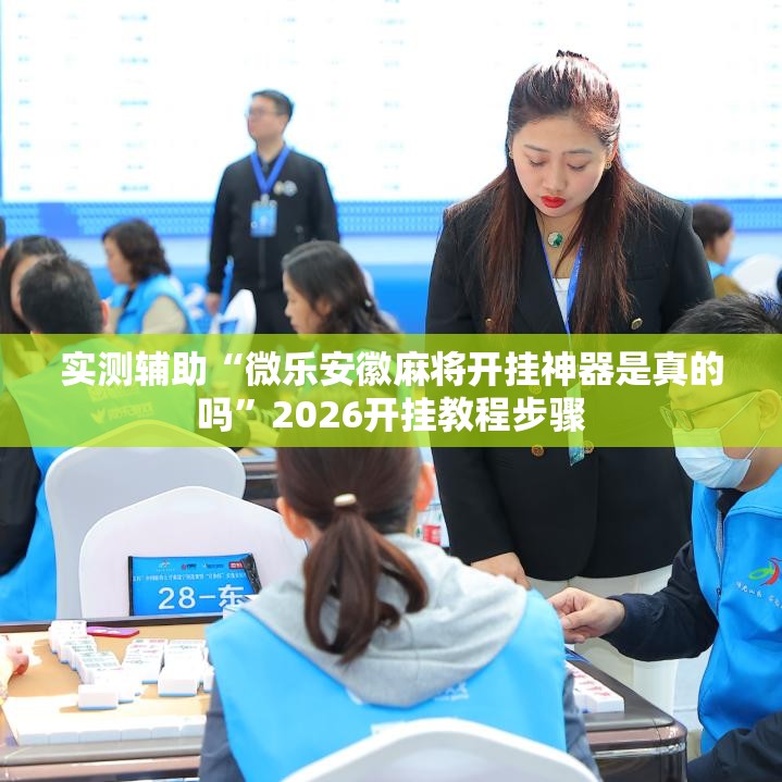 实测辅助“微乐安徽麻将开挂神器是真的吗”2026开挂教程步骤