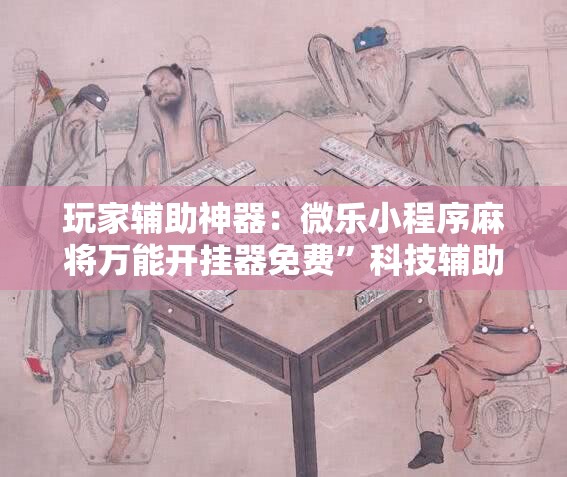 玩家辅助神器：微乐小程序麻将万能开挂器免费	”科技辅助神器手机版