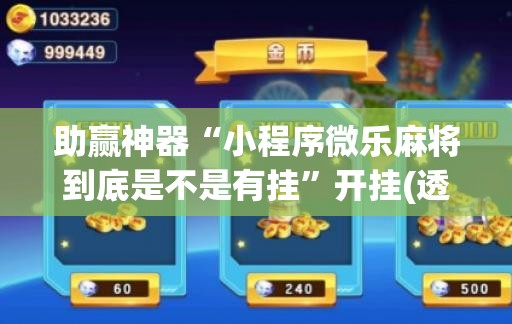 助赢神器“小程序微乐麻将到底是不是有挂”开挂(透视)辅助神器