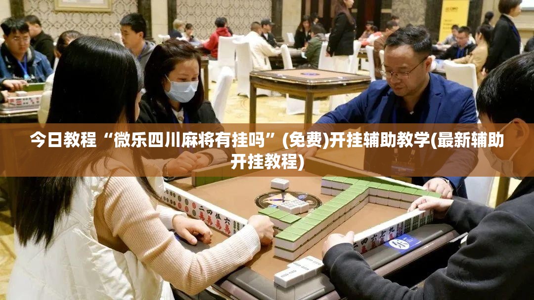 今日教程“微乐四川麻将有挂吗	”(免费)开挂辅助教学(最新辅助开挂教程)