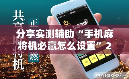 分享实测辅助“手机麻将机必赢怎么设置”2026开挂教程步骤