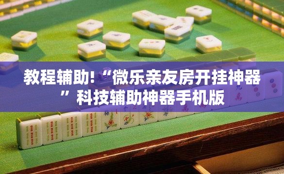 教程辅助!“微乐亲友房开挂神器”科技辅助神器手机版