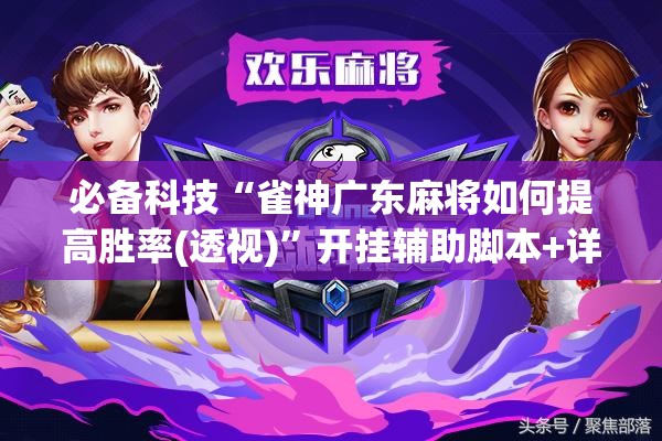 必备科技“雀神广东麻将如何提高胜率(透视)”开挂辅助脚本+详细开挂安装教程