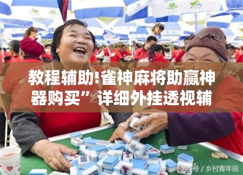 教程辅助!雀神麻将助赢神器购买”详细外挂透视辅助软件教程