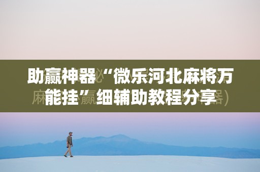 助赢神器“微乐河北麻将万能挂”细辅助教程分享