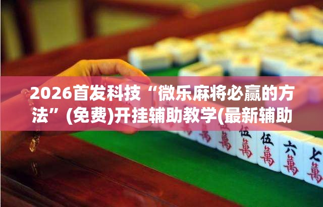 2026首发科技“微乐麻将必赢的方法”(免费)开挂辅助教学(最新辅助开挂教程)