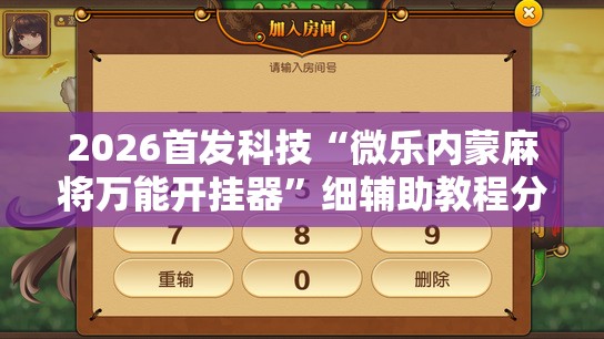 2026首发科技“微乐内蒙麻将万能开挂器	”细辅助教程分享