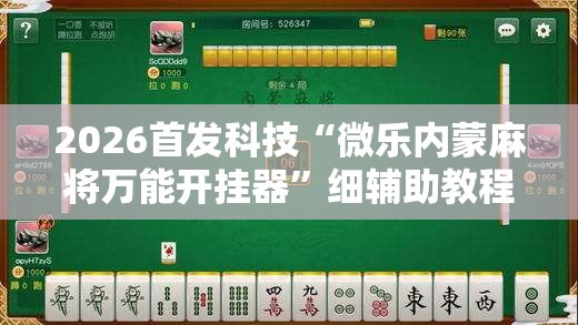 2026首发科技“微乐内蒙麻将万能开挂器”细辅助教程分享
