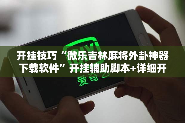 开挂技巧“微乐吉林麻将外卦神器下载软件”开挂辅助脚本+详细开挂安装教程