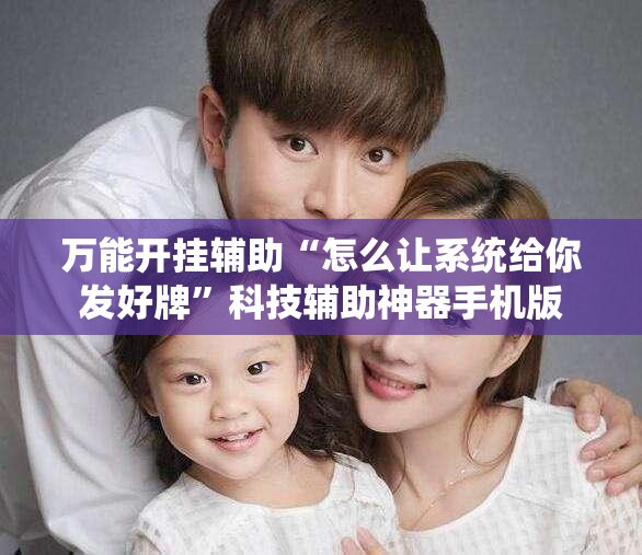 万能开挂辅助“怎么让系统给你发好牌”科技辅助神器手机版
