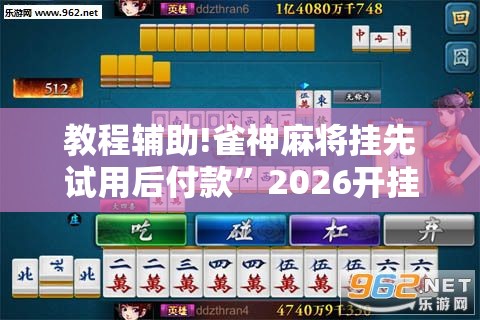 教程辅助!雀神麻将挂先试用后付款”2026开挂教程步骤