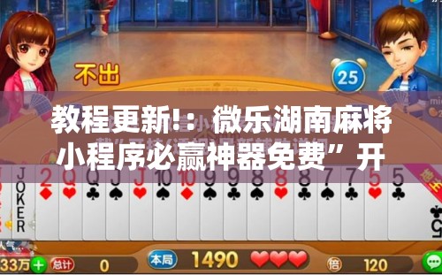 教程更新!：微乐湖南麻将小程序必赢神器免费”开挂辅助脚本+详细开挂安装教程