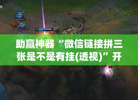 助赢神器“微信链接拼三张是不是有挂(透视)”开挂辅助脚本+详细开挂安装教程