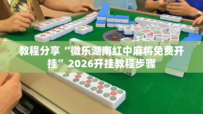 教程分享“微乐湖南红中麻将免费开挂”2026开挂教程步骤