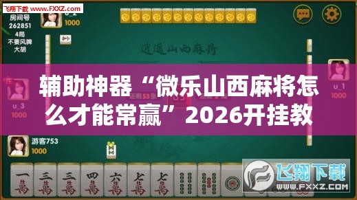 辅助神器“微乐山西麻将怎么才能常赢	”2026开挂教程步骤