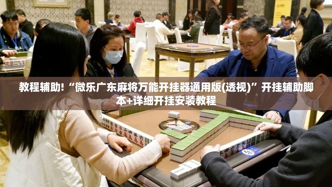 教程辅助!“微乐广东麻将万能开挂器通用版(透视)”开挂辅助脚本+详细开挂安装教程