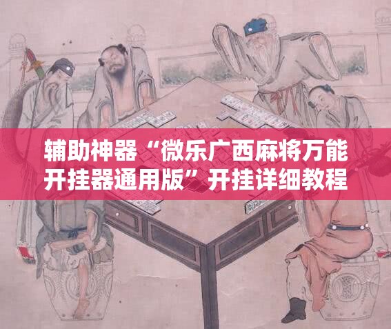 辅助神器“微乐广西麻将万能开挂器通用版	”开挂详细教程