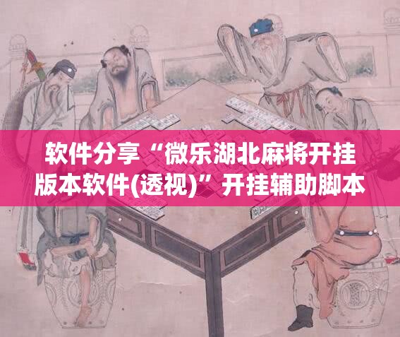 软件分享“微乐湖北麻将开挂版本软件(透视)”开挂辅助脚本+详细开挂安装教程