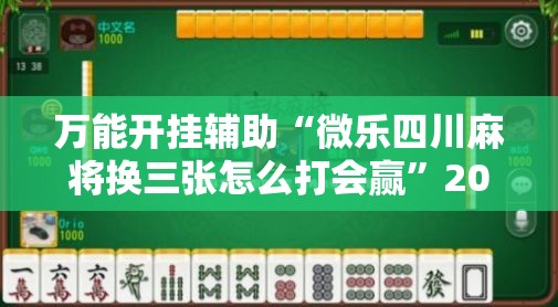 万能开挂辅助“微乐四川麻将换三张怎么打会赢	”2026开挂教程步骤