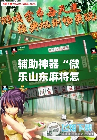 辅助神器“微乐山东麻将怎么开挂”科技辅助神器手机版