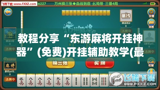 教程分享“东游麻将开挂神器	”(免费)开挂辅助教学(最新辅助开挂教程)