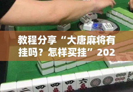 教程分享“大唐麻将有挂吗？怎样买挂”2026开挂教程步骤