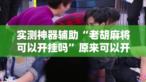 实测神器辅助“老胡麻将可以开挂吗”原来可以开挂