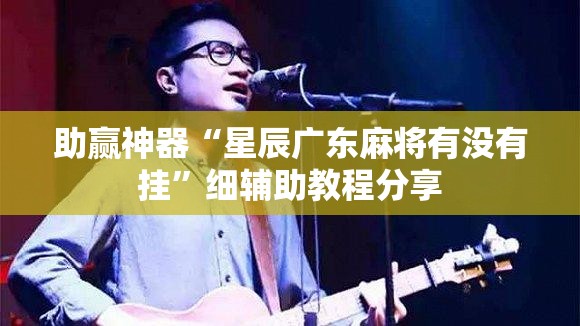 助赢神器“星辰广东麻将有没有挂”细辅助教程分享