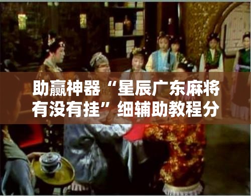 助赢神器“星辰广东麻将有没有挂”细辅助教程分享