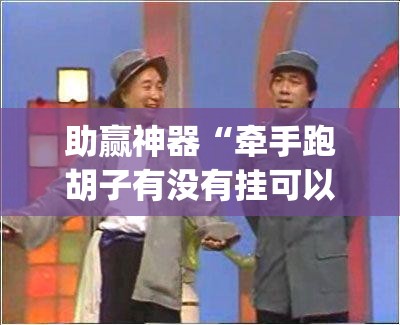 助赢神器“牵手跑胡子有没有挂可以用”(免费)开挂辅助教学(最新辅助开挂教程)